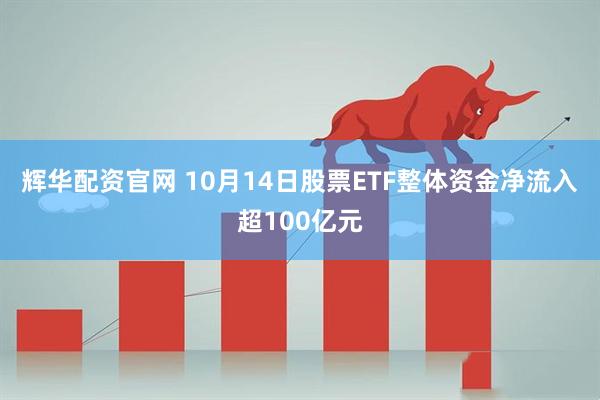 辉华配资官网 10月14日股票ETF整体资金净流入超100亿元