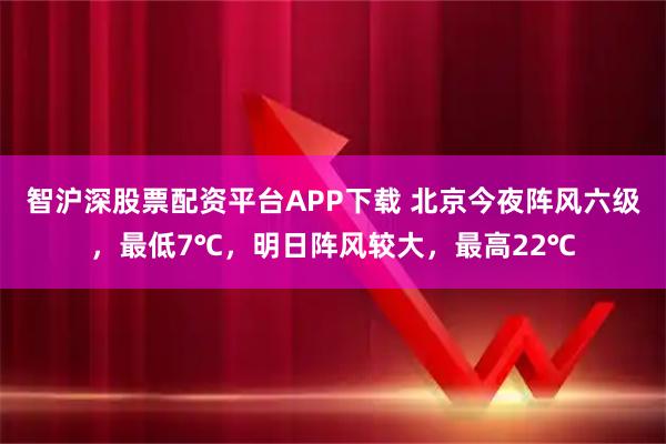智沪深股票配资平台APP下载 北京今夜阵风六级,最低7℃,明日阵风较大,最高22℃