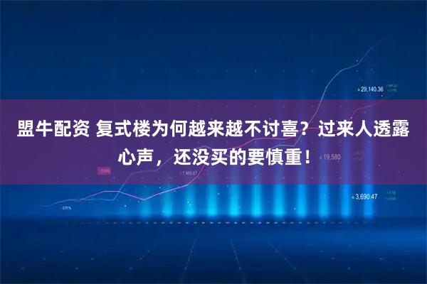 盟牛配资 复式楼为何越来越不讨喜？过来人透露心声，还没买的要慎重！