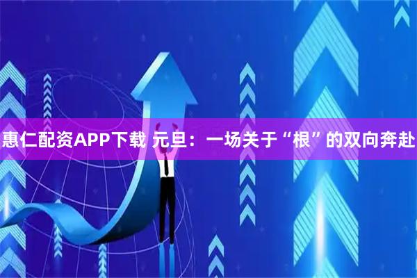 惠仁配资APP下载 元旦：一场关于“根”的双向奔赴