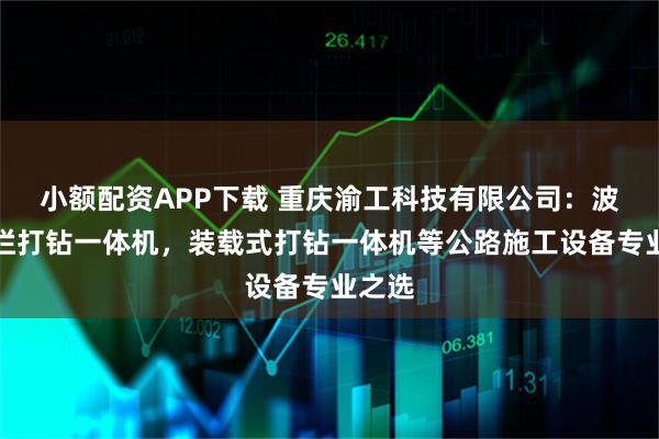 小额配资APP下载 重庆渝工科技有限公司：波形护栏打钻一体机，装载式打钻一体机等公路施工设备专业之选