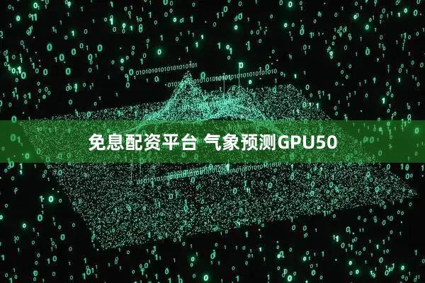 免息配资平台 气象预测GPU50